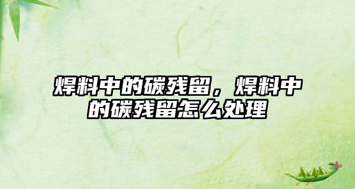 焊料中的碳?xì)埩?，焊料中的碳?xì)埩粼趺刺幚? class=