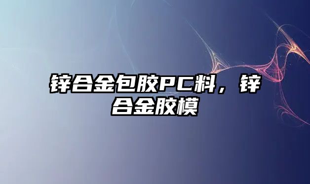 鋅合金包膠PC料，鋅合金膠模