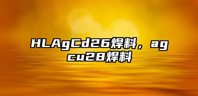 HLAgCd26焊料，agcu28焊料