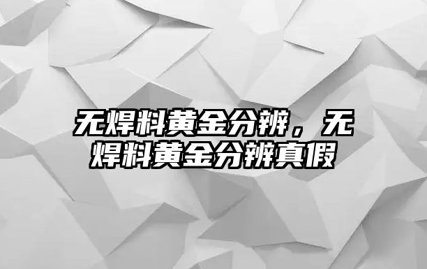 無(wú)焊料黃金分辨，無(wú)焊料黃金分辨真假