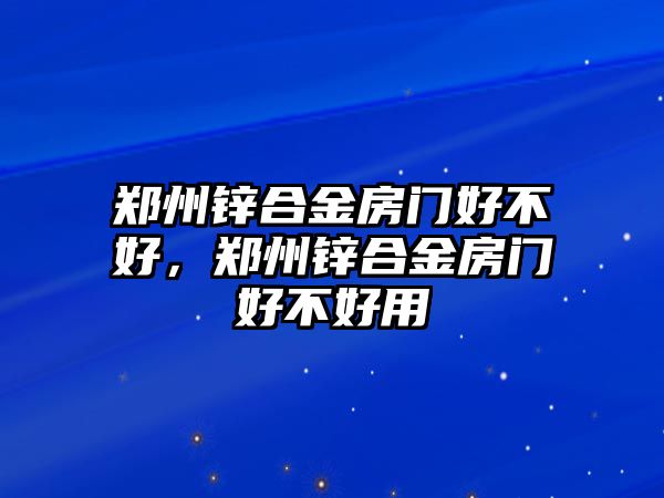 鄭州鋅合金房門好不好，鄭州鋅合金房門好不好用