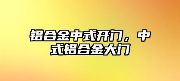 鋁合金中式開門，中式鋁合金大門