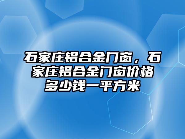 石家莊鋁合金門窗，石家莊鋁合金門窗價(jià)格多少錢一平方米