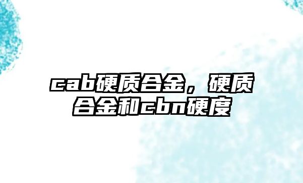 cab硬質(zhì)合金，硬質(zhì)合金和cbn硬度