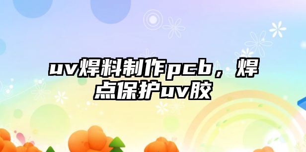 uv焊料制作pcb，焊點(diǎn)保護(hù)uv膠