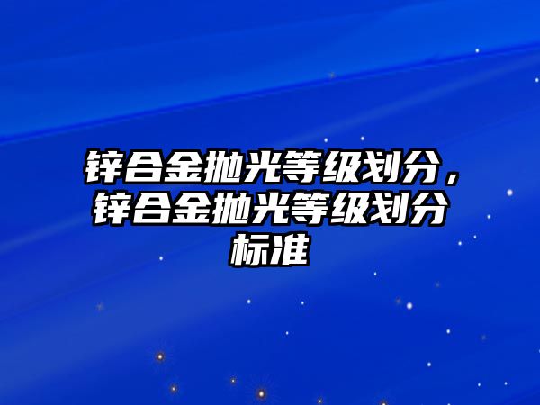 鋅合金拋光等級劃分，鋅合金拋光等級劃分標準