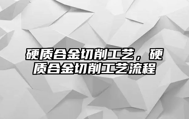 硬質(zhì)合金切削工藝，硬質(zhì)合金切削工藝流程