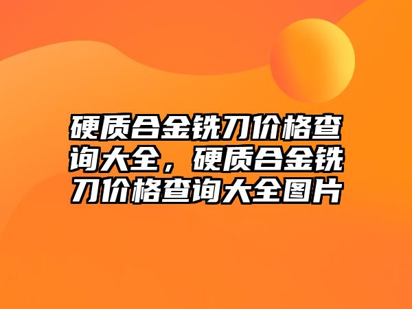 硬質(zhì)合金銑刀價格查詢大全，硬質(zhì)合金銑刀價格查詢大全圖片