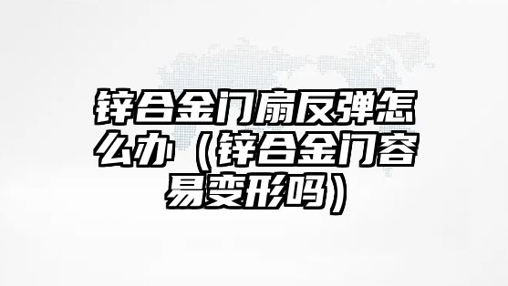 鋅合金門扇反彈怎么辦（鋅合金門容易變形嗎）