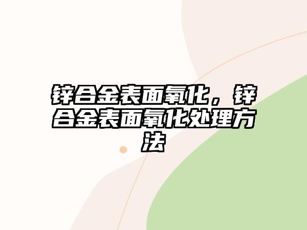 鋅合金表面氧化，鋅合金表面氧化處理方法