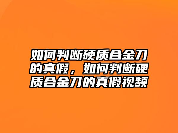 如何判斷硬質(zhì)合金刀的真假，如何判斷硬質(zhì)合金刀的真假視頻