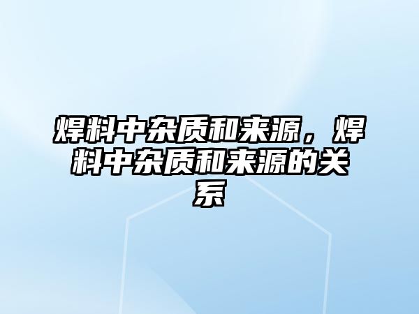 焊料中雜質和來源，焊料中雜質和來源的關系