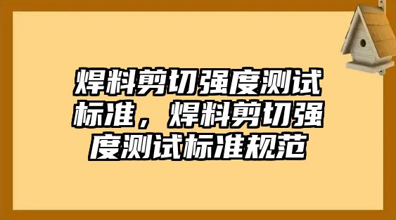 焊料剪切強(qiáng)度測(cè)試標(biāo)準(zhǔn)，焊料剪切強(qiáng)度測(cè)試標(biāo)準(zhǔn)規(guī)范