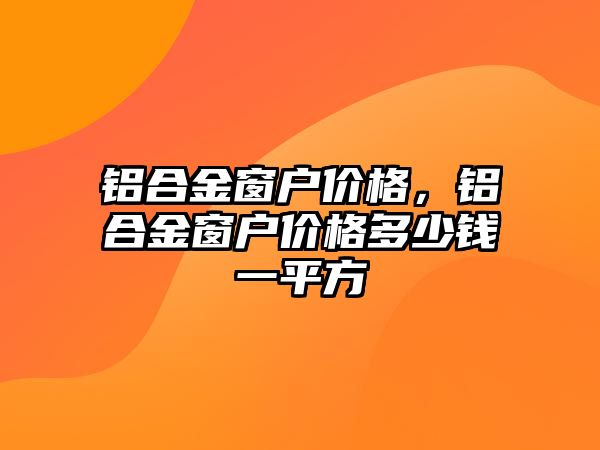 鋁合金窗戶價格，鋁合金窗戶價格多少錢一平方