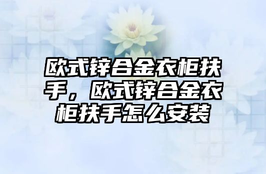 歐式鋅合金衣柜扶手，歐式鋅合金衣柜扶手怎么安裝