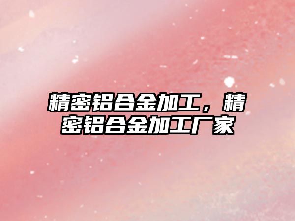 精密鋁合金加工，精密鋁合金加工廠家