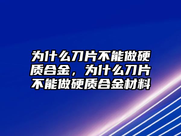 為什么刀片不能做硬質(zhì)合金，為什么刀片不能做硬質(zhì)合金材料