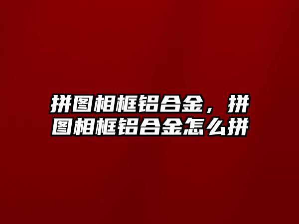 拼圖相框鋁合金，拼圖相框鋁合金怎么拼