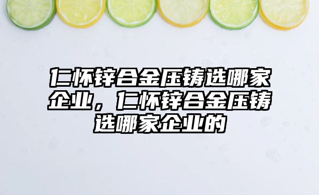 仁懷鋅合金壓鑄選哪家企業(yè)，仁懷鋅合金壓鑄選哪家企業(yè)的