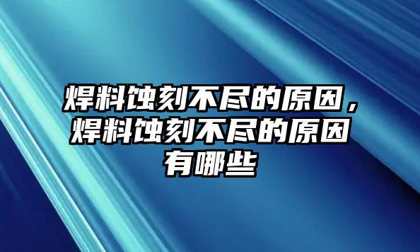 焊料蝕刻不盡的原因，焊料蝕刻不盡的原因有哪些