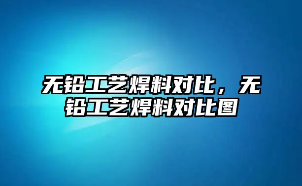 無鉛工藝焊料對比，無鉛工藝焊料對比圖