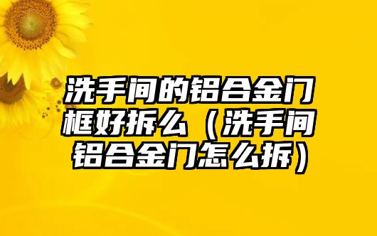 洗手間的鋁合金門框好拆么（洗手間鋁合金門怎么拆）