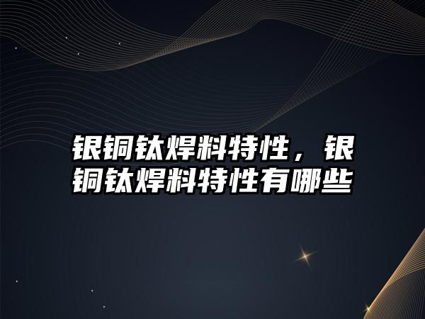 銀銅鈦焊料特性，銀銅鈦焊料特性有哪些