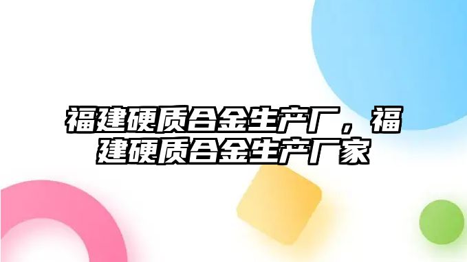 福建硬質合金生產廠，福建硬質合金生產廠家