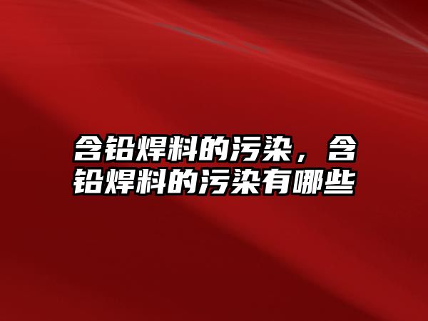 含鉛焊料的污染，含鉛焊料的污染有哪些