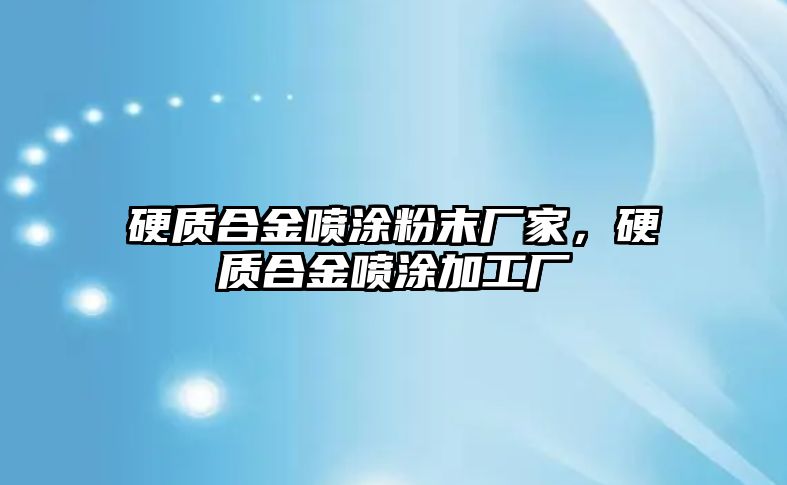 硬質(zhì)合金噴涂粉末廠家，硬質(zhì)合金噴涂加工廠