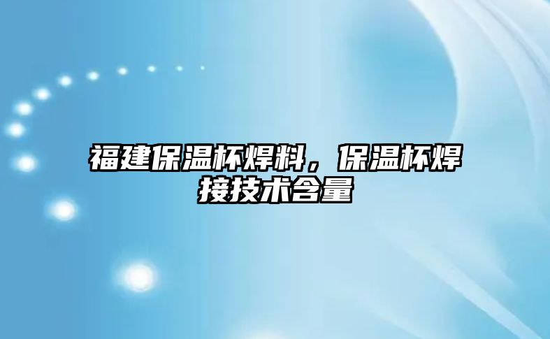 福建保溫杯焊料，保溫杯焊接技術含量