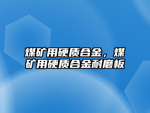 煤礦用硬質(zhì)合金，煤礦用硬質(zhì)合金耐磨板