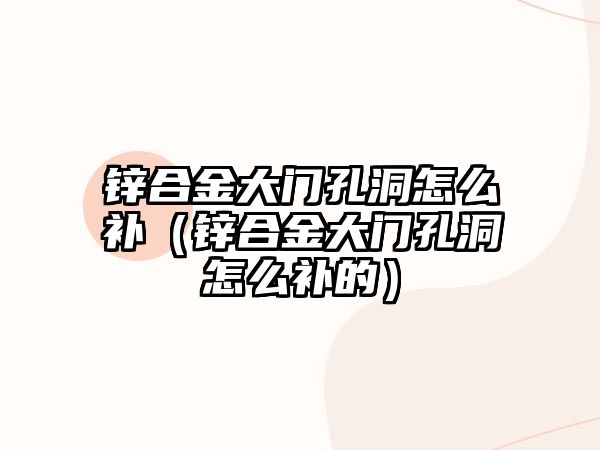 鋅合金大門孔洞怎么補（鋅合金大門孔洞怎么補的）