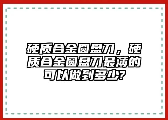 硬質(zhì)合金圓盤刀，硬質(zhì)合金圓盤刀最薄的可以做到多少?