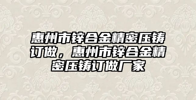 惠州市鋅合金精密壓鑄訂做，惠州市鋅合金精密壓鑄訂做廠家