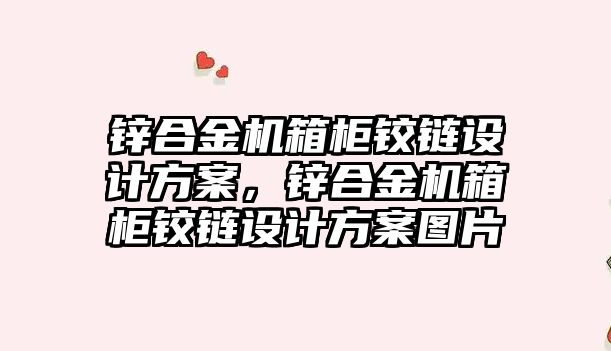 鋅合金機箱柜鉸鏈設計方案，鋅合金機箱柜鉸鏈設計方案圖片