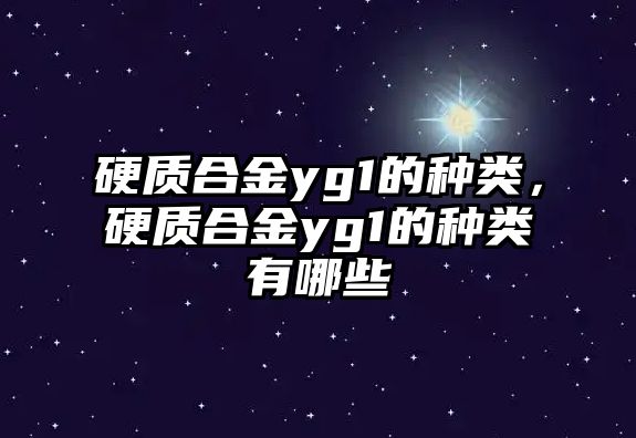 硬質(zhì)合金yg1的種類，硬質(zhì)合金yg1的種類有哪些