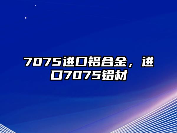 7075進口鋁合金，進口7075鋁材