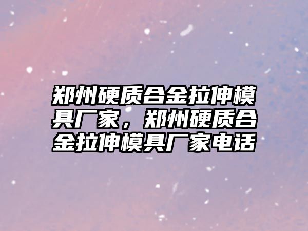 鄭州硬質(zhì)合金拉伸模具廠家，鄭州硬質(zhì)合金拉伸模具廠家電話