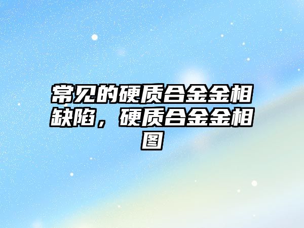 常見的硬質(zhì)合金金相缺陷，硬質(zhì)合金金相圖