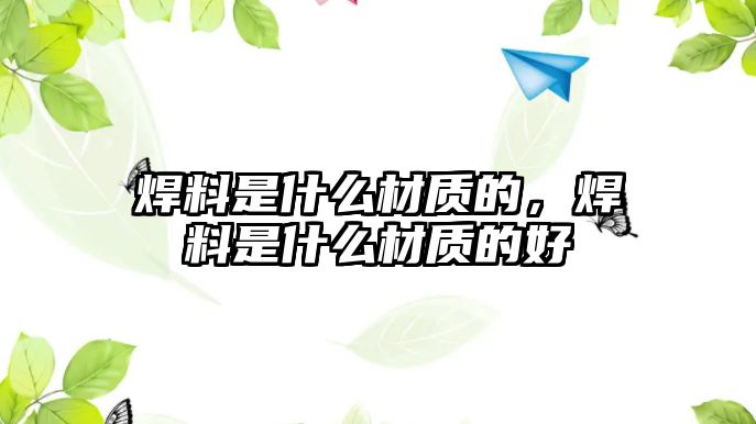 焊料是什么材質(zhì)的，焊料是什么材質(zhì)的好