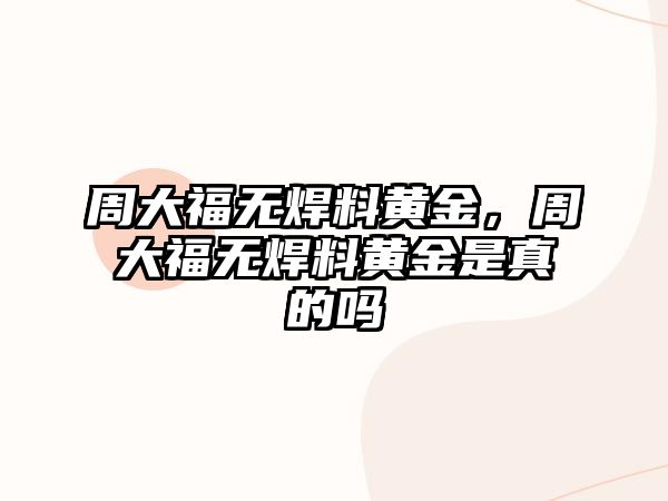 周大福無焊料黃金，周大福無焊料黃金是真的嗎