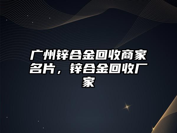 廣州鋅合金回收商家名片，鋅合金回收廠家