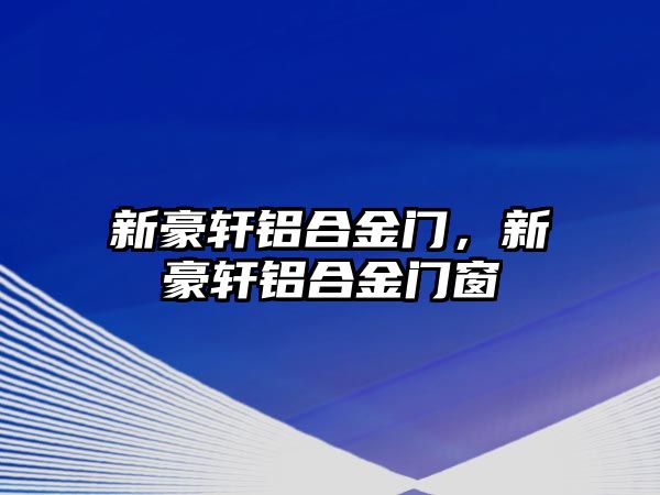 新豪軒鋁合金門，新豪軒鋁合金門窗