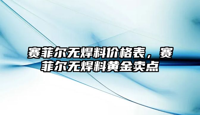 賽菲爾無焊料價格表，賽菲爾無焊料黃金賣點