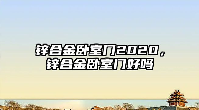 鋅合金臥室門2020，鋅合金臥室門好嗎