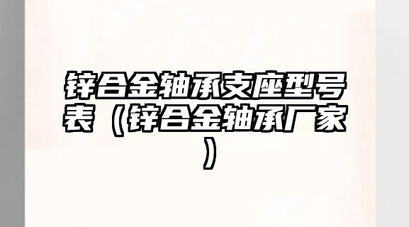 鋅合金軸承支座型號表（鋅合金軸承廠家）