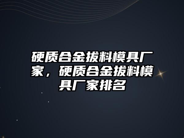 硬質(zhì)合金拔料模具廠家，硬質(zhì)合金拔料模具廠家排名