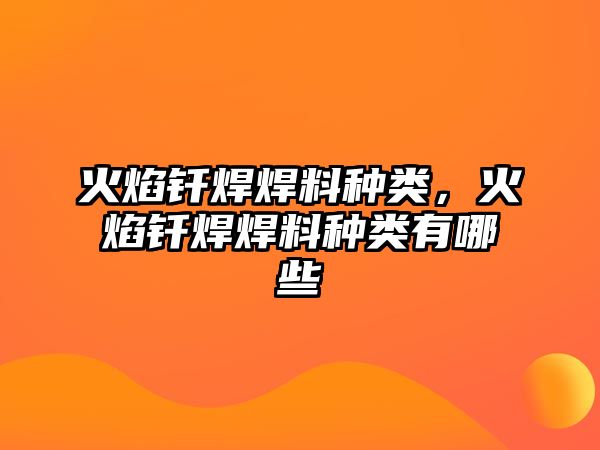 火焰釬焊焊料種類，火焰釬焊焊料種類有哪些