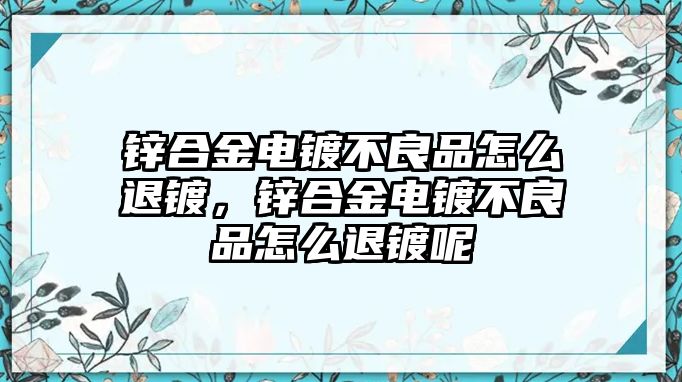 鋅合金電鍍不良品怎么退鍍，鋅合金電鍍不良品怎么退鍍呢